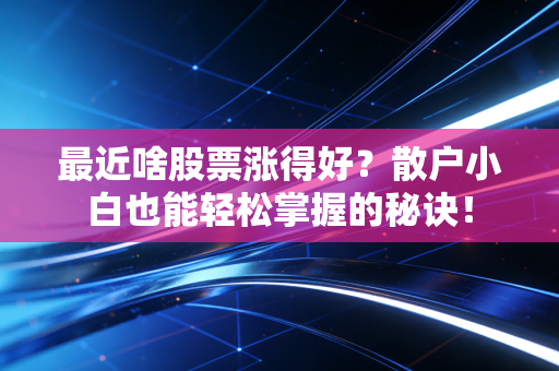 最近啥股票涨得好？散户小白也能轻松掌握的秘诀！