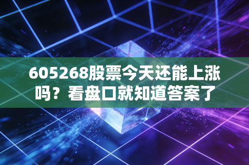 605268股票今天还能上涨吗？看盘口就知道答案了