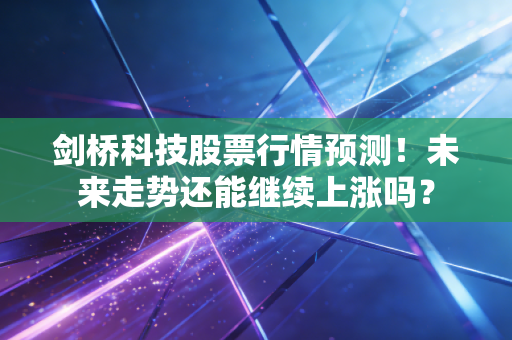 剑桥科技股票行情预测！未来走势还能继续上涨吗？