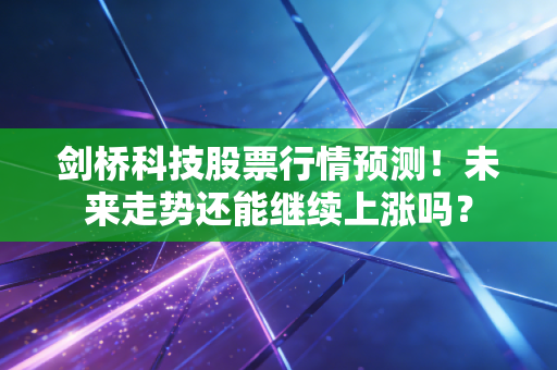 剑桥科技股票行情预测！未来走势还能继续上涨吗？
