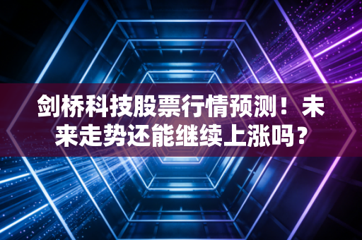 剑桥科技股票行情预测！未来走势还能继续上涨吗？