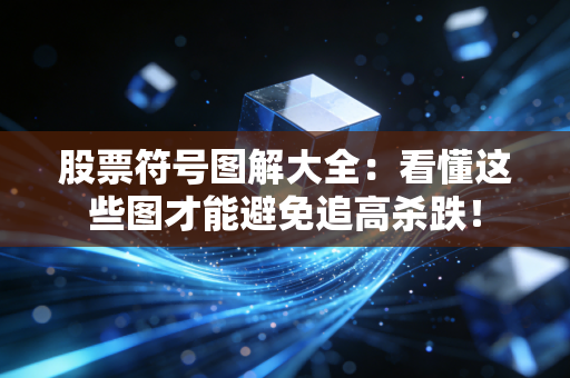 股票符号图解大全：看懂这些图才能避免追高杀跌！