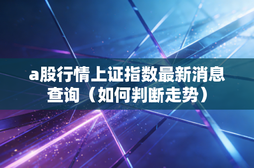 a股行情上证指数最新消息查询（如何判断走势）