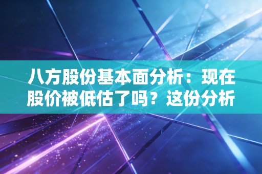 八方股份基本面分析：现在股价被低估了吗？这份分析报告告诉你