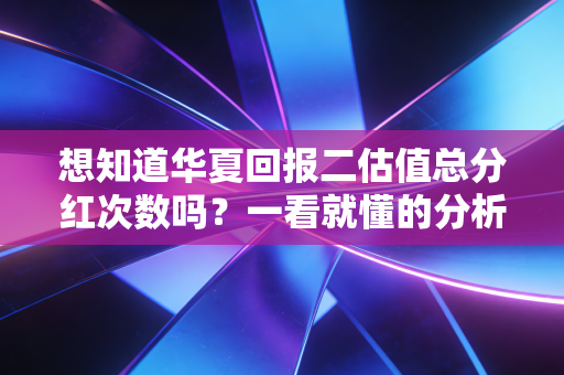 想知道华夏回报二估值总分红次数吗？一看就懂的分析！