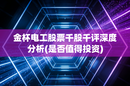 金杯电工股票千股千评深度分析(是否值得投资)