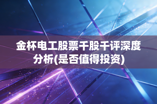 金杯电工股票千股千评深度分析(是否值得投资)