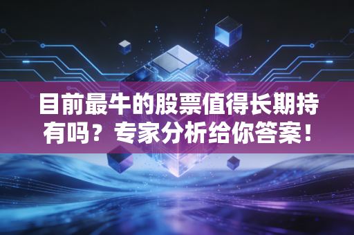 目前最牛的股票值得长期持有吗？专家分析给你答案！