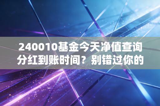 240010基金今天净值查询分红到账时间？别错过你的收益！