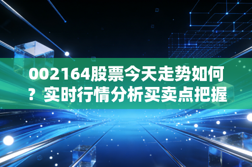 002164股票今天走势如何？实时行情分析买卖点把握！