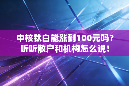 中核钛白能涨到100元吗？听听散户和机构怎么说！
