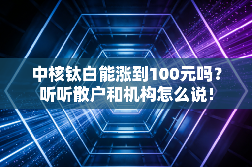 中核钛白能涨到100元吗?听听散户和机构怎么说!