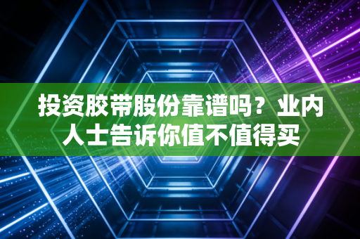 投资胶带股份靠谱吗？业内人士告诉你值不值得买