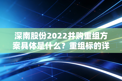 深南股份2022并购重组方案具体是什么？重组标的详细分析！