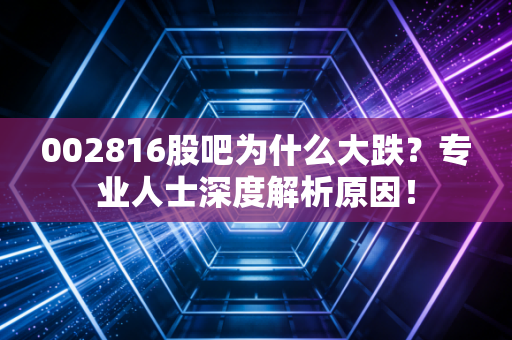 002816股吧为什么大跌？专业人士深度解析原因！