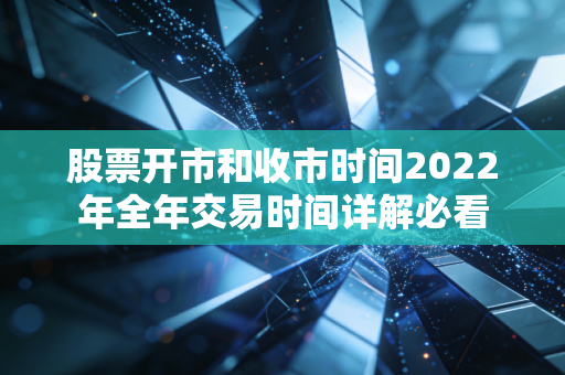 股票开市和收市时间2022年全年交易时间详解必看