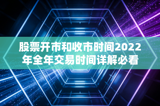股票开市和收市时间2022年全年交易时间详解必看