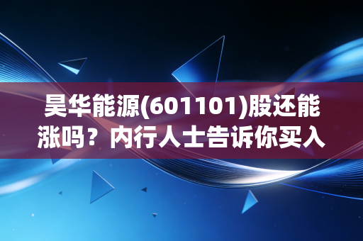 昊华能源(601101)股还能涨吗？内行人士告诉你买入信号！