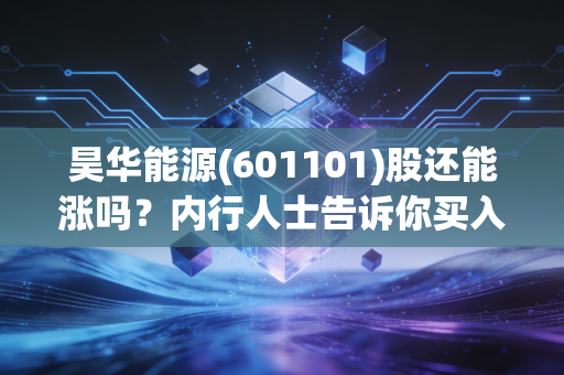 昊华能源(601101)股还能涨吗？内行人士告诉你买入信号！