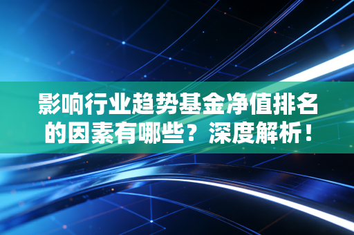 影响行业趋势基金净值排名的因素有哪些？深度解析！