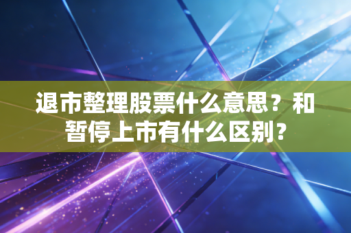 退市整理股票什么意思？和暂停上市有什么区别？