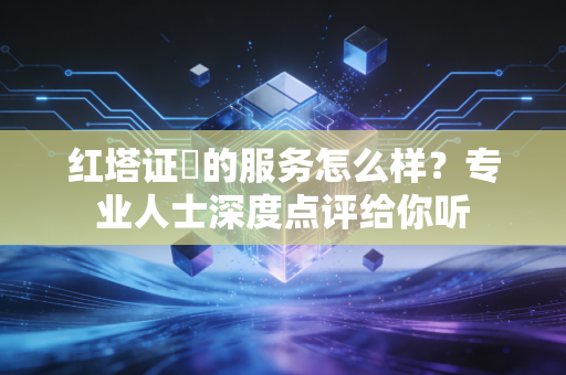 红塔证劵的服务怎么样？专业人士深度点评给你听