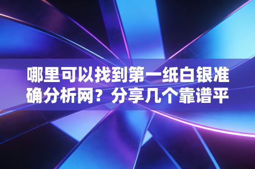哪里可以找到第一纸白银准确分析网？分享几个靠谱平台！