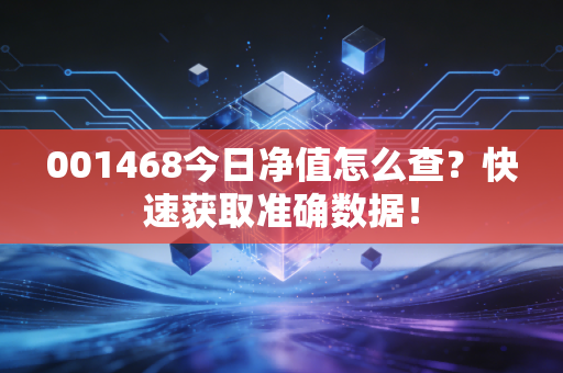 001468今日净值怎么查?快速获取准确数据!