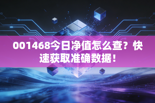 001468今日净值怎么查?快速获取准确数据!
