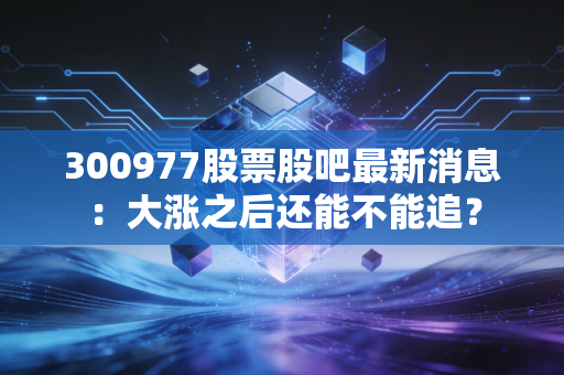 300977股票股吧最新消息：大涨之后还能不能追？