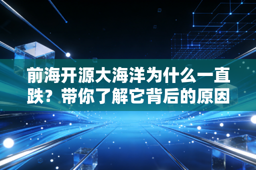 前海开源大海洋为什么一直跌？带你了解它背后的原因！