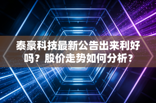 泰豪科技最新公告出来利好吗？股价走势如何分析？