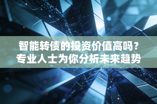 智能转债的投资价值高吗？专业人士为你分析未来趋势