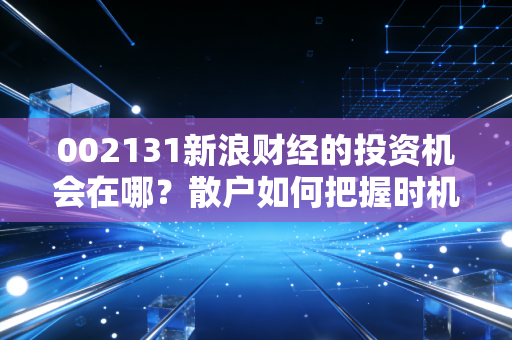 002131新浪财经的投资机会在哪？散户如何把握时机？