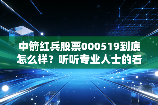 中箭红兵股票000519到底怎么样?听听专业人士的看法!