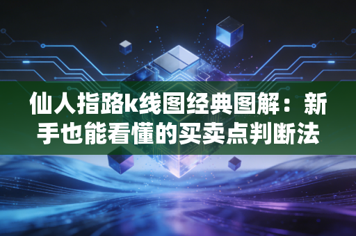 仙人指路k线图经典图解：新手也能看懂的买卖点判断法