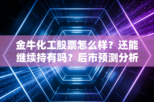 金牛化工股票怎么样？还能继续持有吗？后市预测分析！