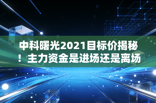 中科曙光2021目标价揭秘！主力资金是进场还是离场