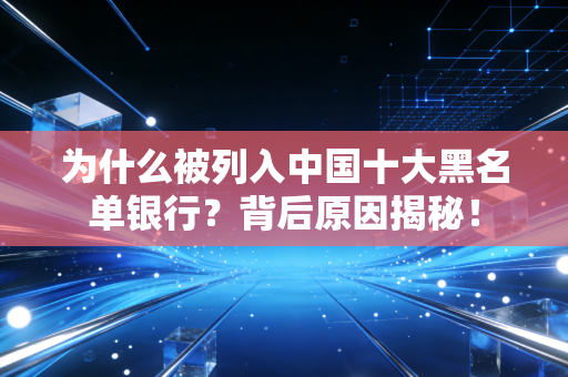 为什么被列入中国十大黑名单银行？背后原因揭秘！