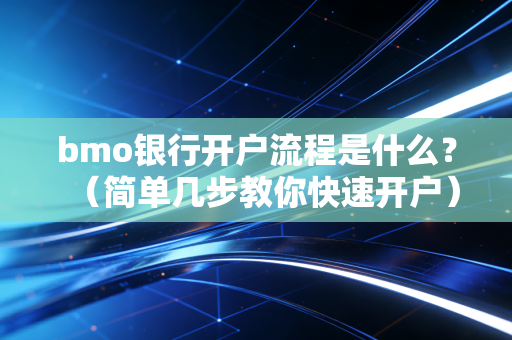 bmo银行开户流程是什么？（简单几步教你快速开户）