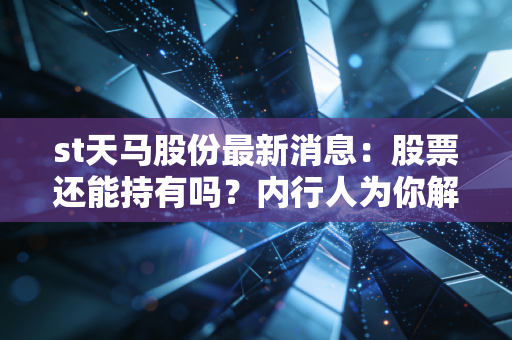 st天马股份最新消息：股票还能持有吗？内行人为你解答