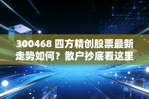 300468 四方精创股票最新走势如何？散户抄底看这里！