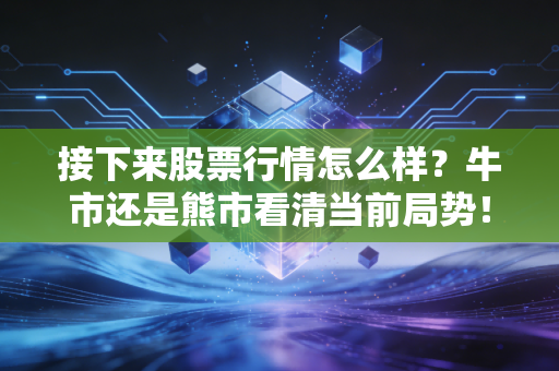 接下来股票行情怎么样？牛市还是熊市看清当前局势！