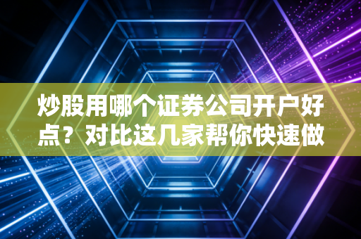 炒股用哪个证券公司开户好点？对比这几家帮你快速做决定！