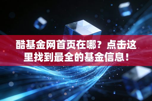 酷基金网首页在哪？点击这里找到最全的基金信息！