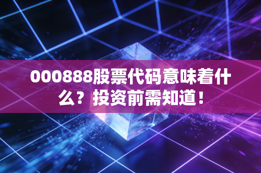 000888股票代码意味着什么？投资前需知道！