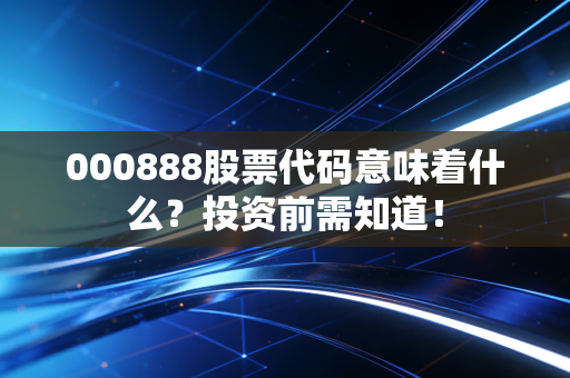 000888股票代码意味着什么？投资前需知道！