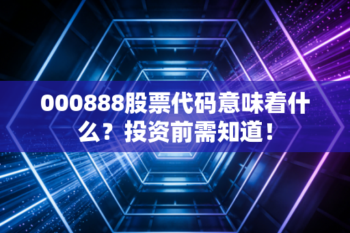 000888股票代码意味着什么？投资前需知道！
