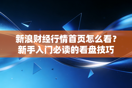 新浪财经行情首页怎么看？新手入门必读的看盘技巧
