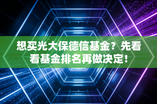 想买光大保德信基金？先看看基金排名再做决定！